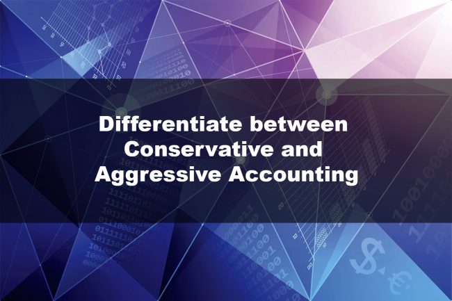 Differentiate between Conservative and Aggressive Accounting