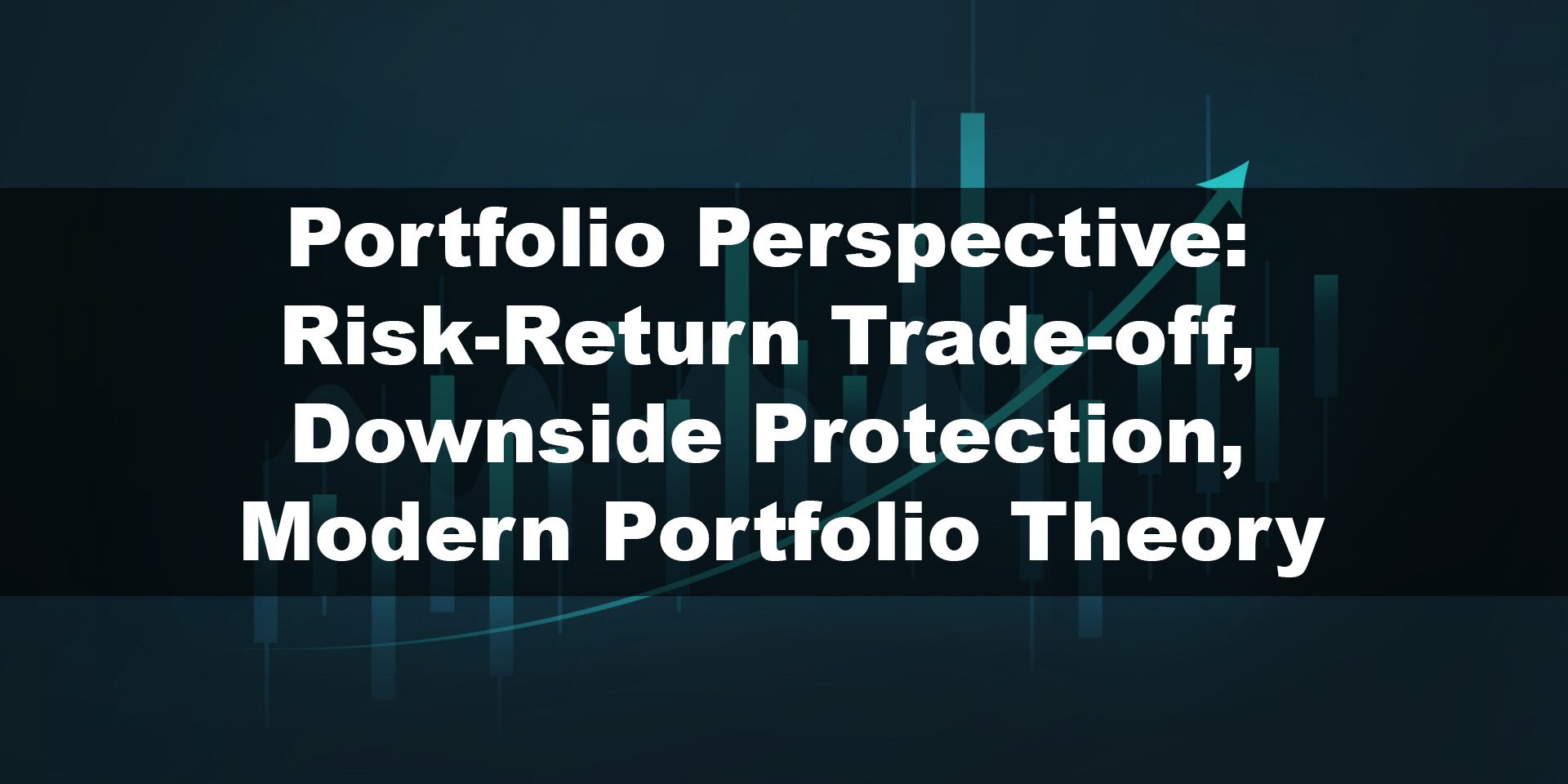 Portfolio Perspective- Risk-Return Trade-off, Downside Protection, Modern Portfolio Theory